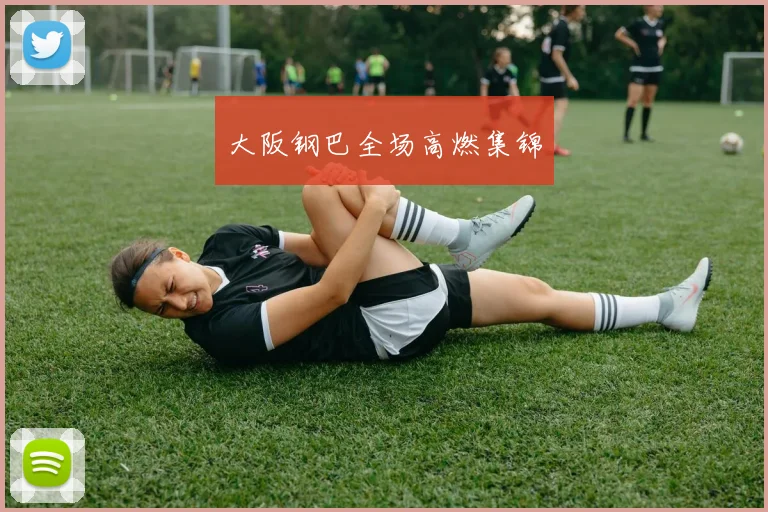 大阪钢巴全场高燃集锦