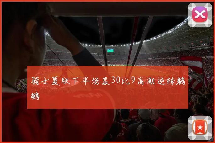 骑士夏联下半场轰30比9高潮逆转鹈鹕